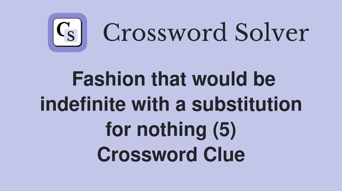 Fashion that would be indefinite with a substitution for nothing (5) Crossword Clue