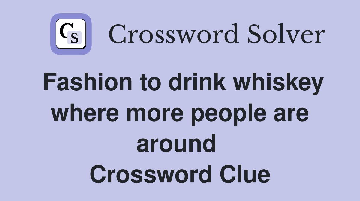 Fashion to drink whiskey where more people are around  Crossword Clue