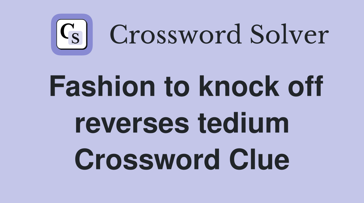 Fashion to knock off reverses tedium Crossword Clue