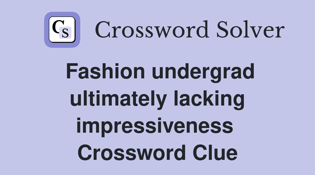 Fashion undergrad ultimately lacking impressiveness  Crossword Clue