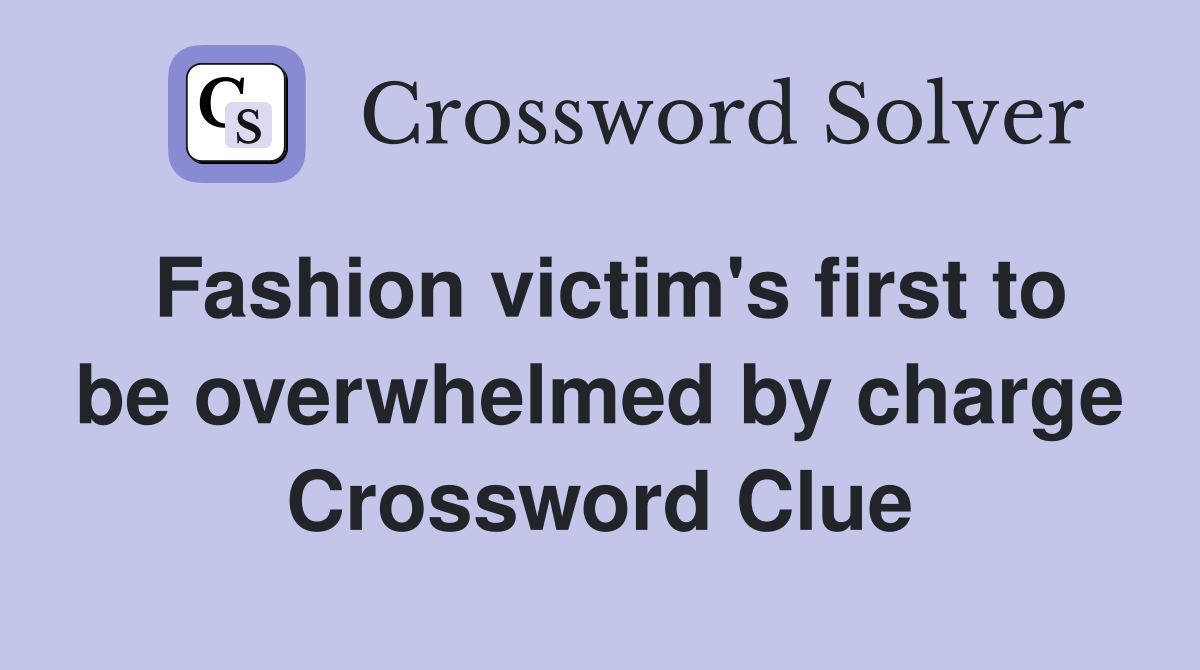 Fashion victim's first to be overwhelmed by charge Crossword Clue