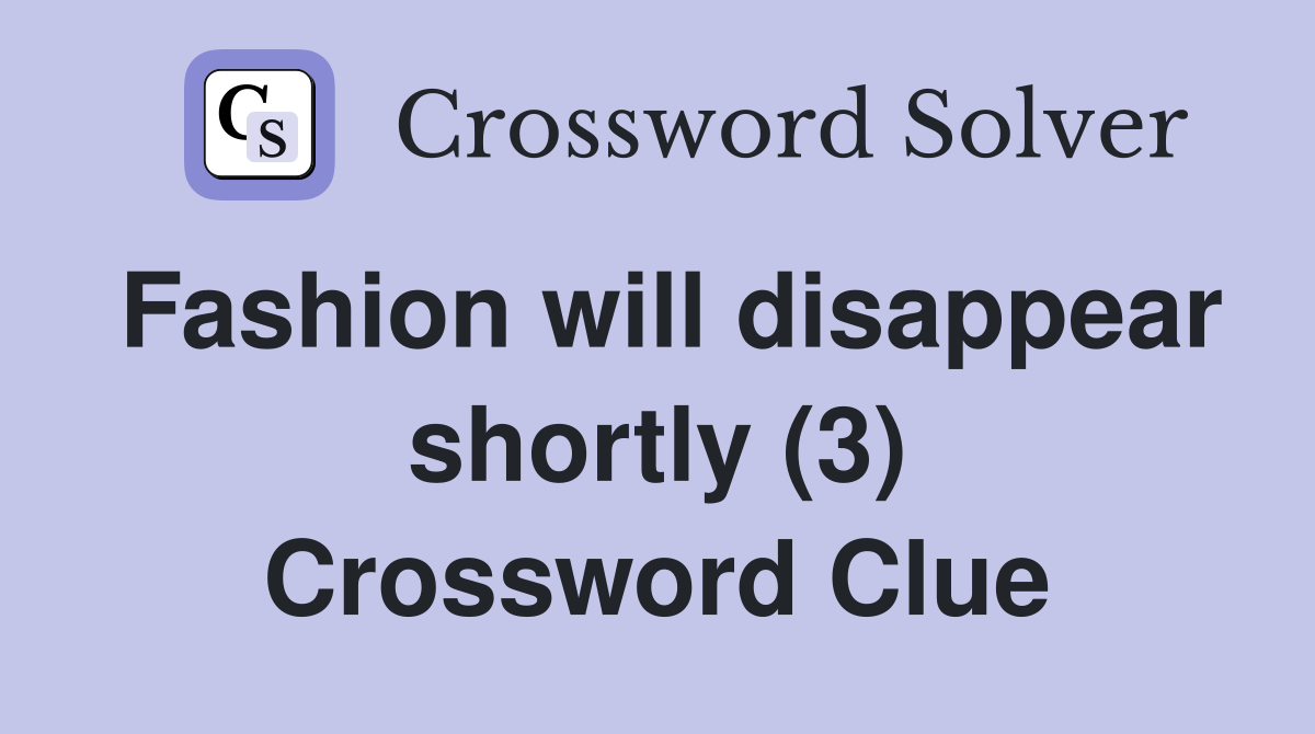 Fashion will disappear shortly (3) Crossword Clue