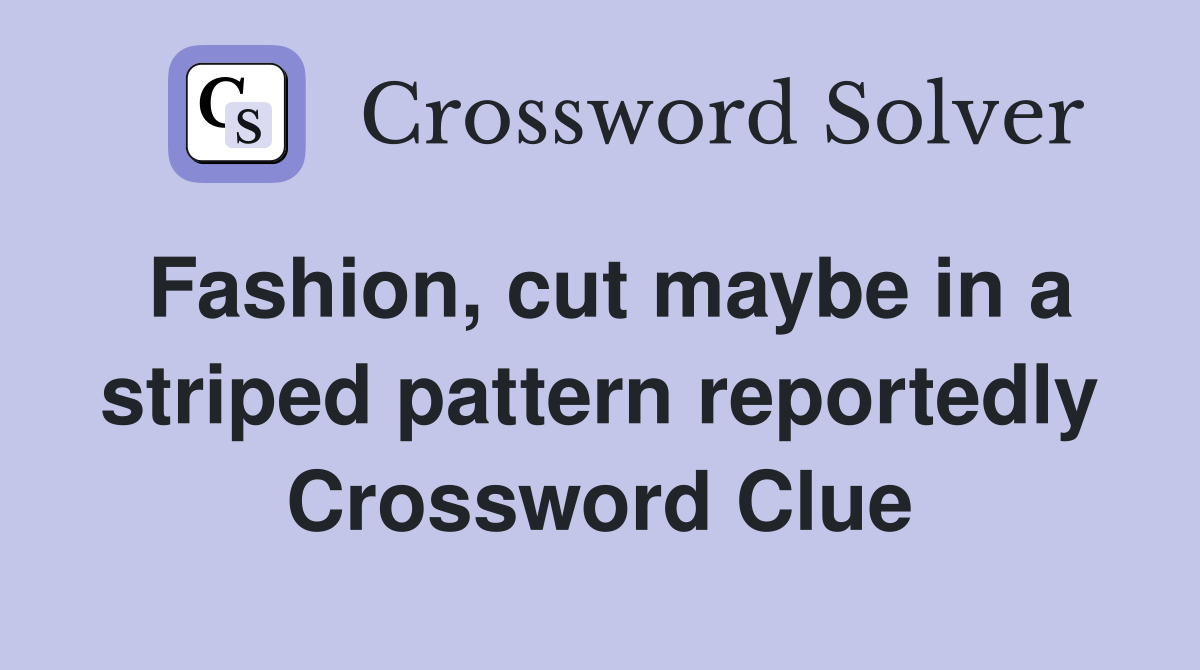 Fashion, cut maybe in a striped pattern reportedly Crossword Clue