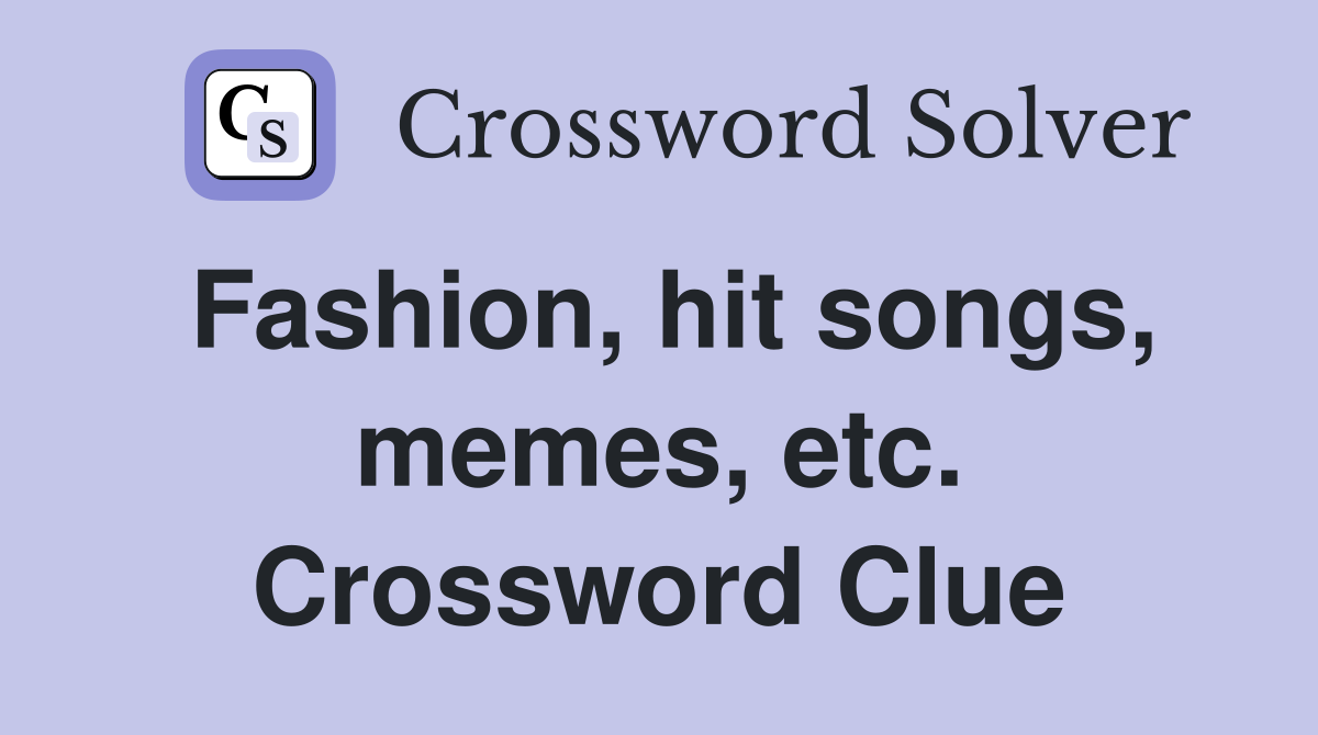 Fashion, hit songs, memes, etc. Crossword Clue