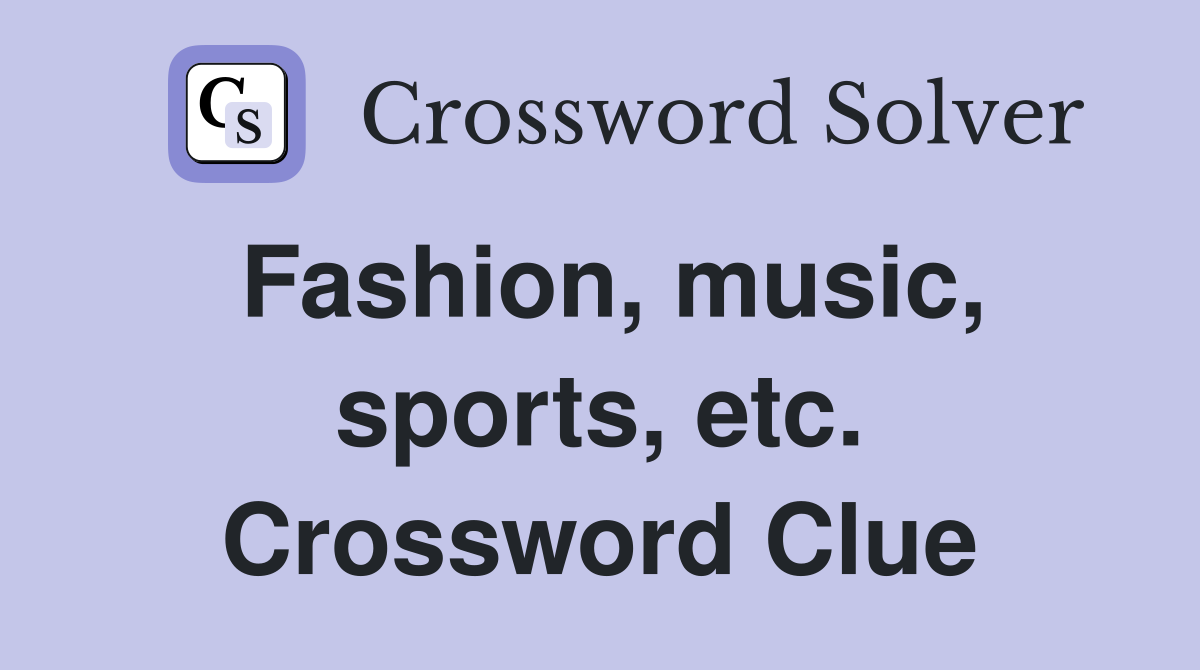 Fashion, music, sports, etc. Crossword Clue