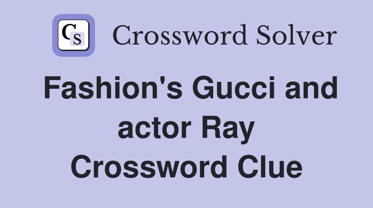 Fashion's Gucci and actor Ray Crossword Clue
