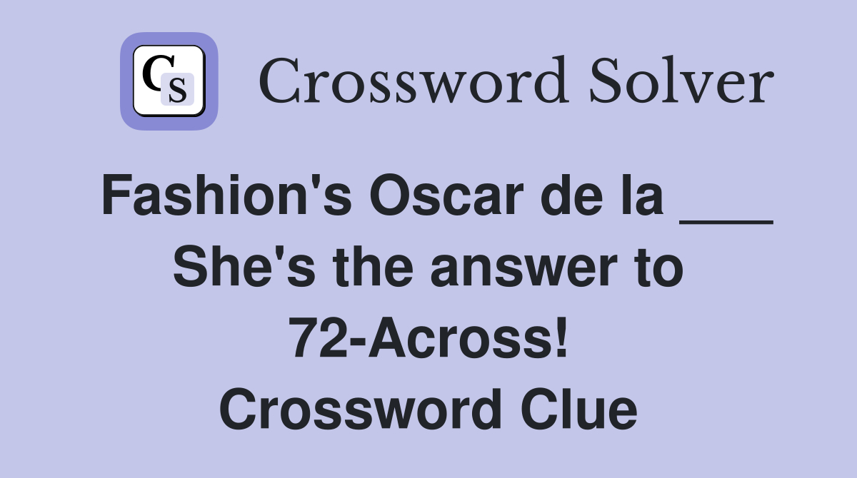 Fashion's Oscar de la ___ She's the answer to 72-Across! Crossword Clue