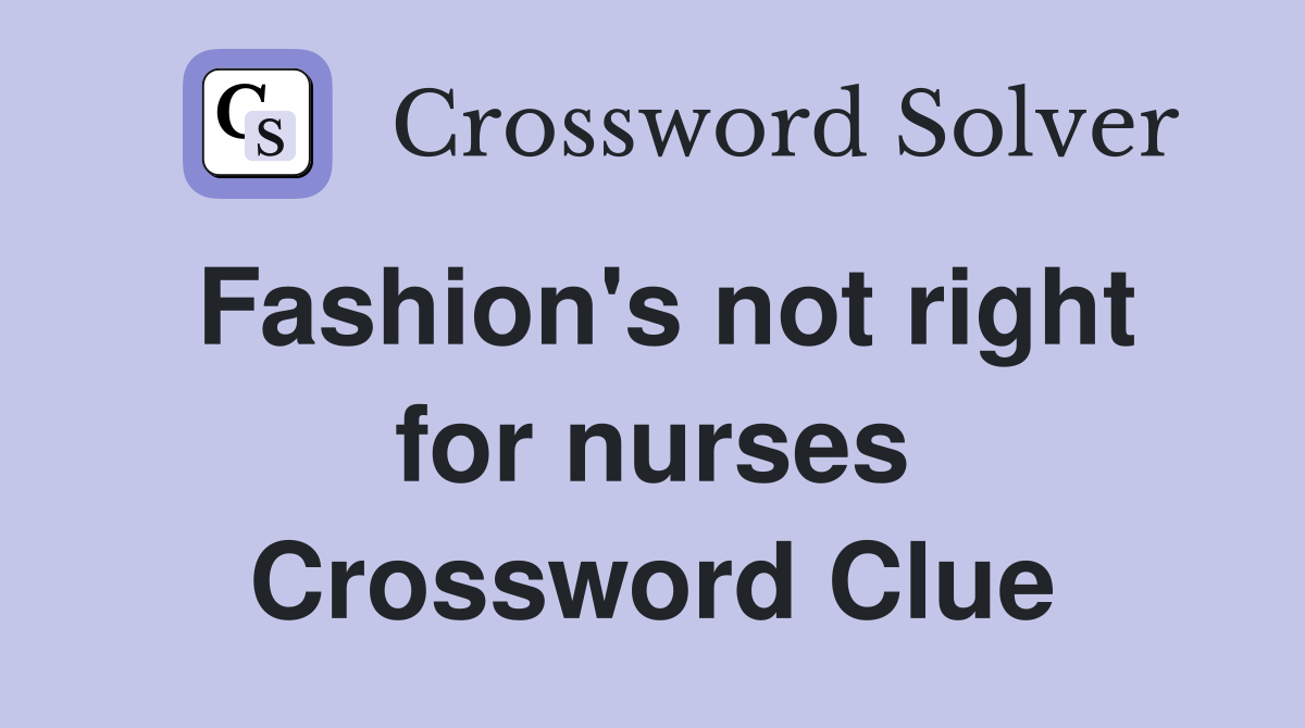Fashion's not right for nurses Crossword Clue