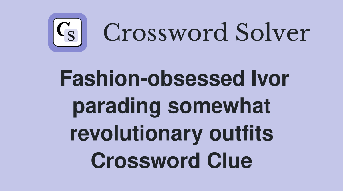 Fashion-obsessed Ivor parading somewhat revolutionary outfits Crossword Clue