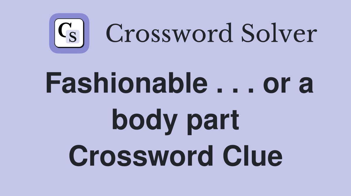 Fashionable . . . or a body part Crossword Clue