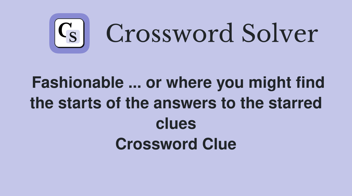 Fashionable ... or where you might find the starts of the answers to the starred clues Crossword Clue