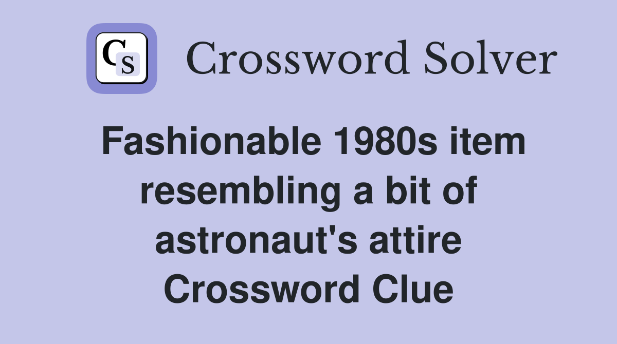 Fashionable 1980s item resembling a bit of astronaut's attire Crossword Clue