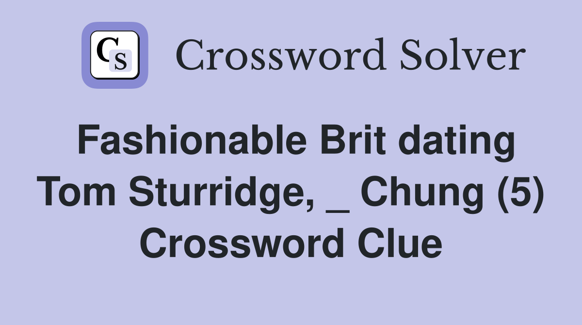 Fashionable Brit dating Tom Sturridge, _ Chung (5) Crossword Clue