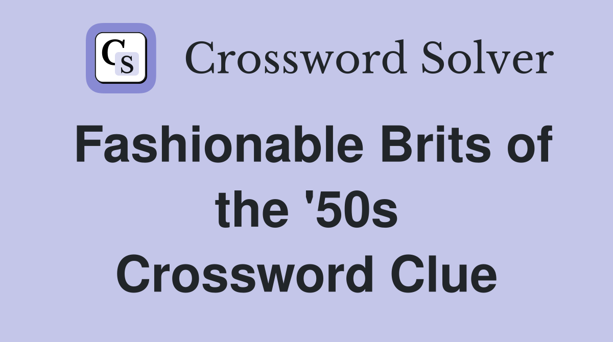 Fashionable Brits of the '50s Crossword Clue