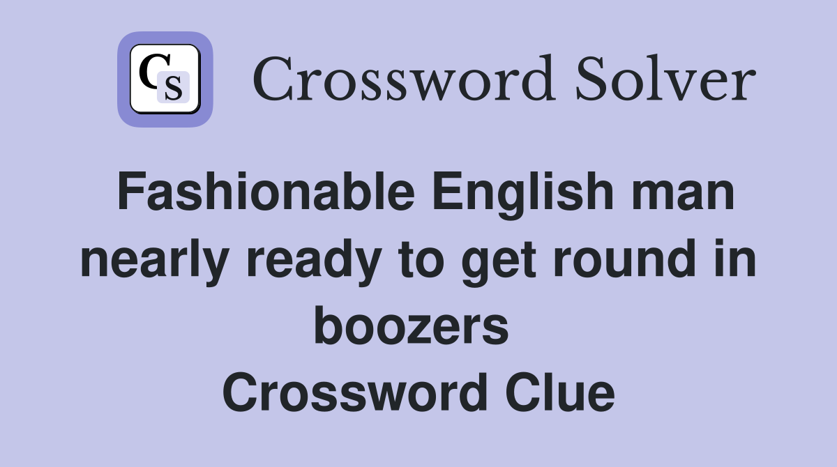 Fashionable English man nearly ready to get round in boozers  Crossword Clue