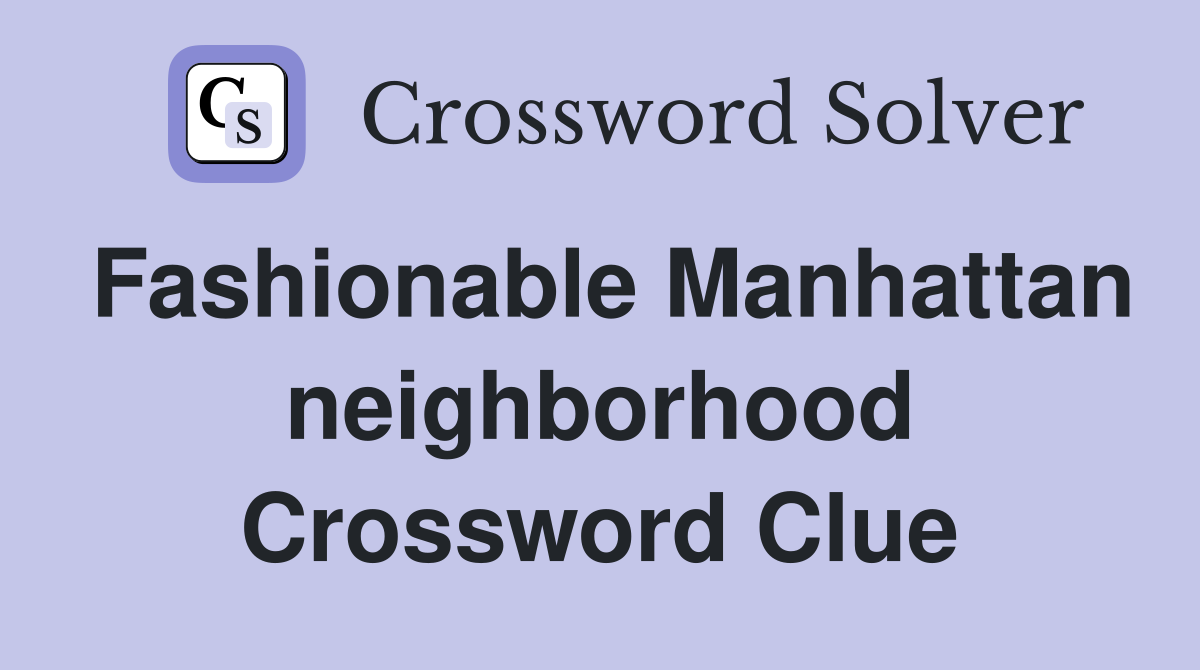 Fashionable Manhattan neighborhood Crossword Clue