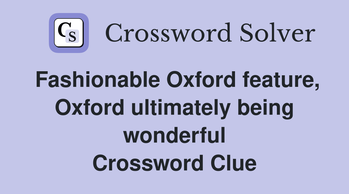 Fashionable Oxford feature, Oxford ultimately being wonderful Crossword Clue