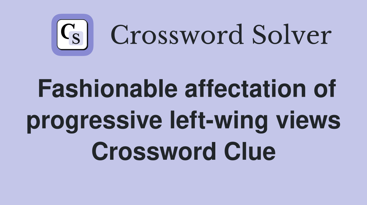 Fashionable affectation of progressive left-wing views Crossword Clue