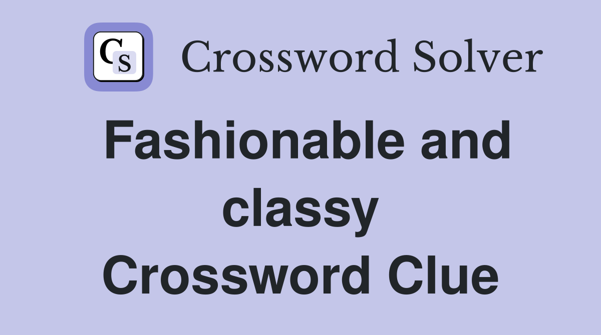Fashionable and classy Crossword Clue
