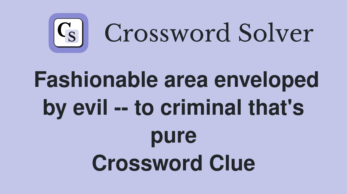 Fashionable area enveloped by evil -- to criminal that's pure Crossword Clue