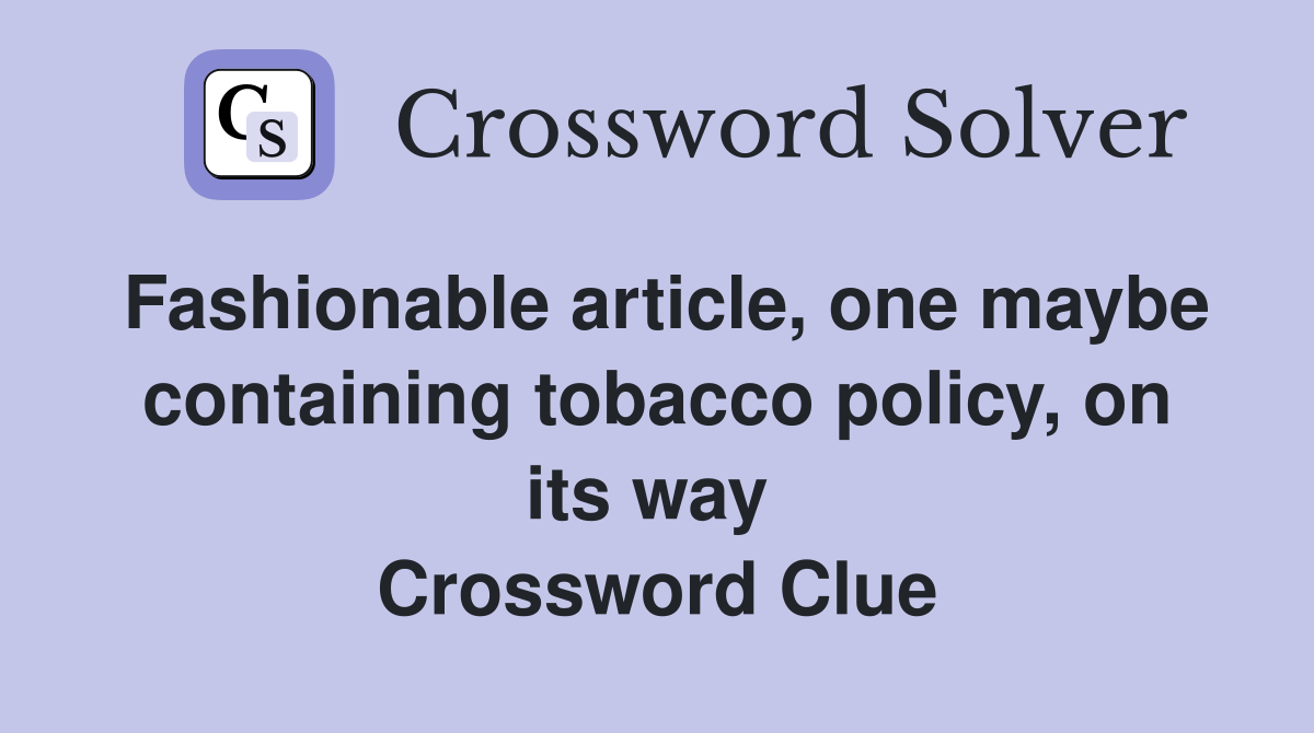 Fashionable article, one maybe containing tobacco policy, on its way  Crossword Clue