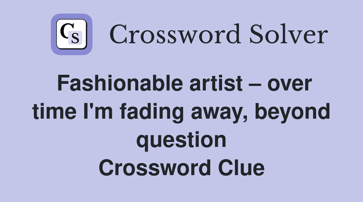 Fashionable artist – over time I'm fading away, beyond question Crossword Clue