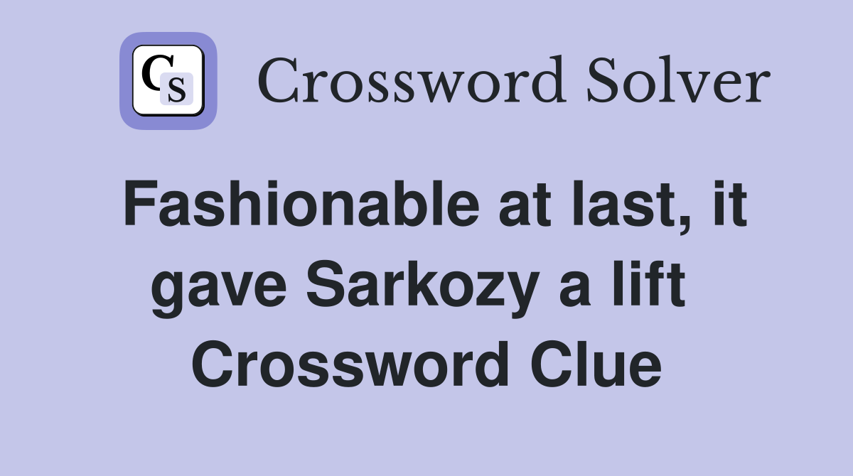 Fashionable at last, it gave Sarkozy a lift  Crossword Clue