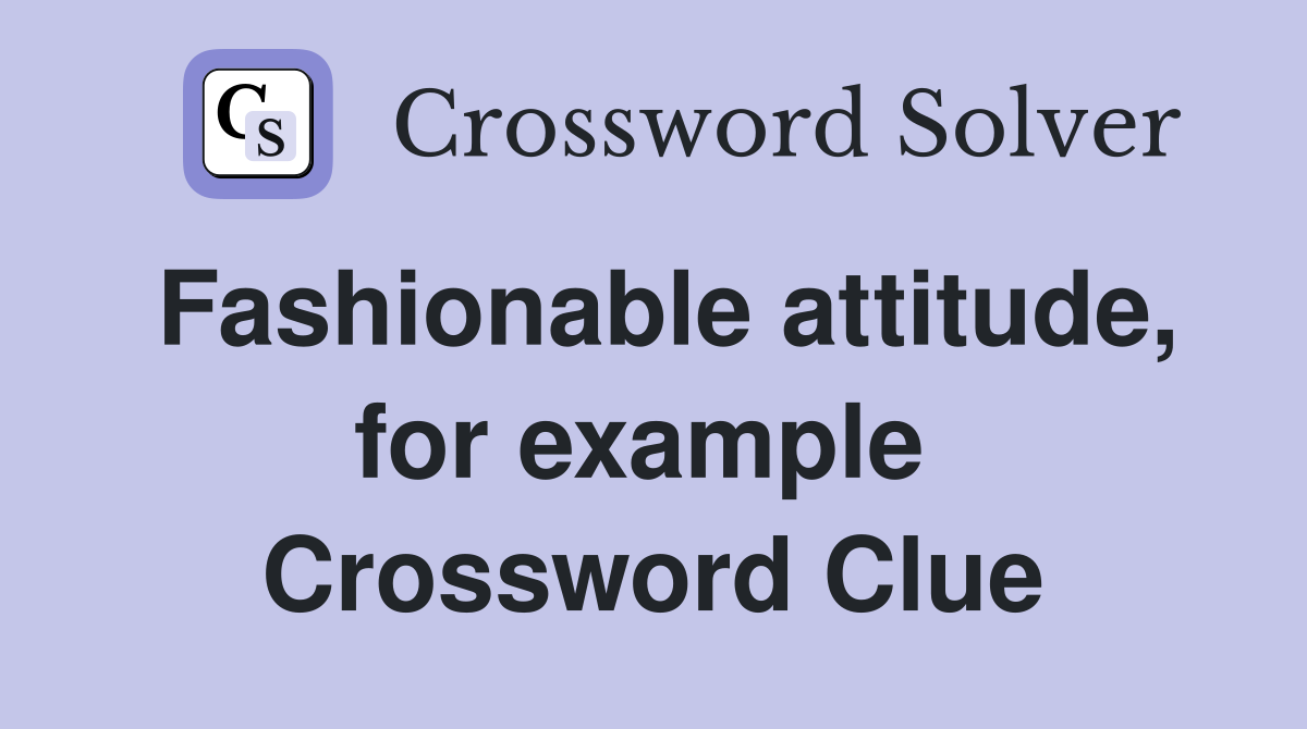 Fashionable attitude, for example  Crossword Clue