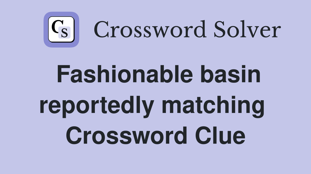 Fashionable basin reportedly matching  Crossword Clue