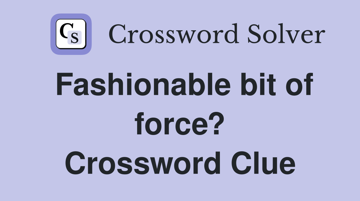 Fashionable bit of force? Crossword Clue