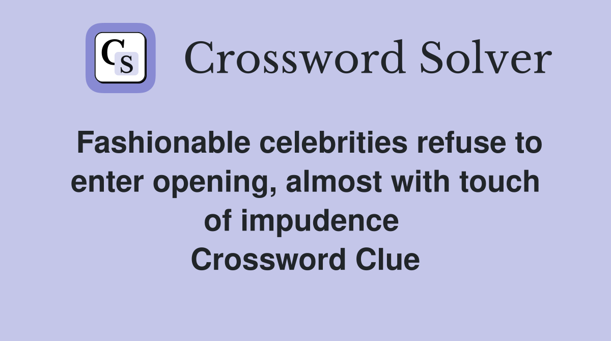 Fashionable celebrities refuse to enter opening, almost with touch of impudence  Crossword Clue
