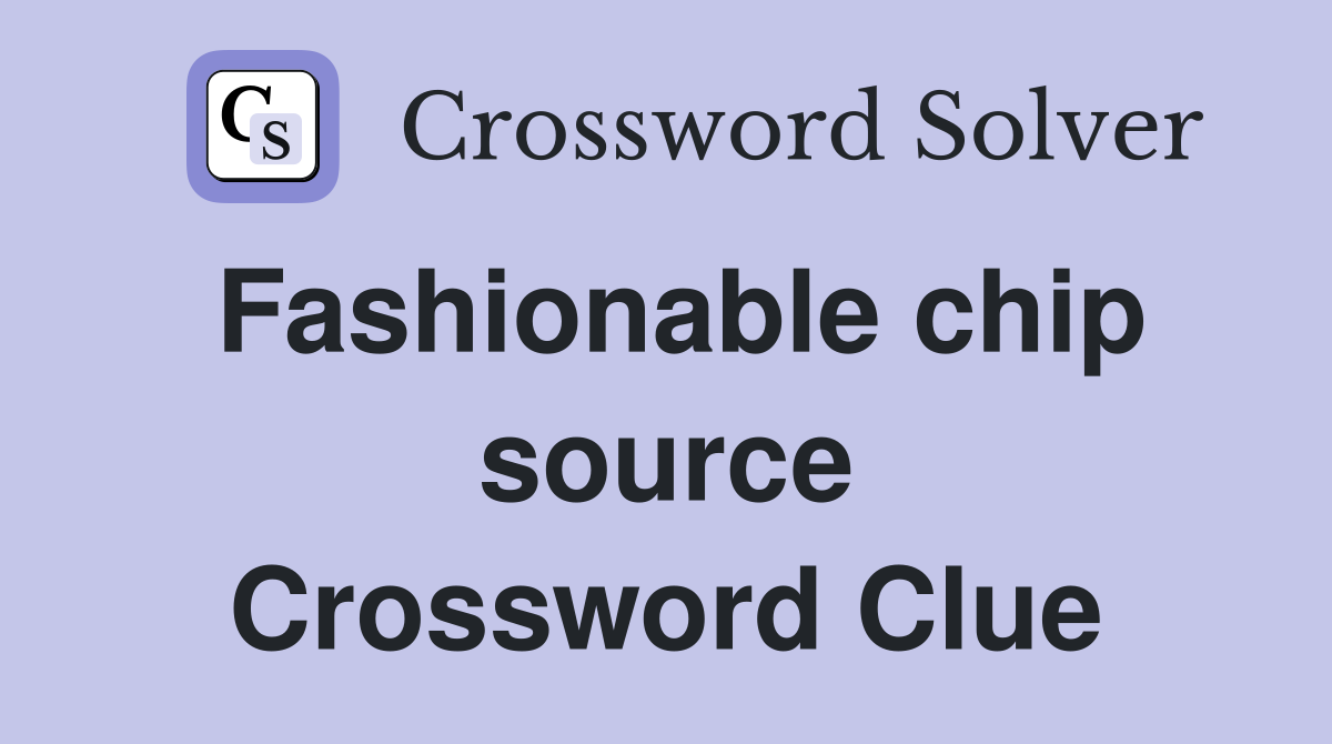 Fashionable chip source Crossword Clue