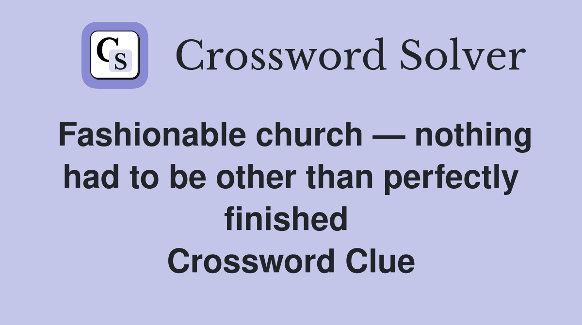 Fashionable church — nothing had to be other than perfectly finished  Crossword Clue