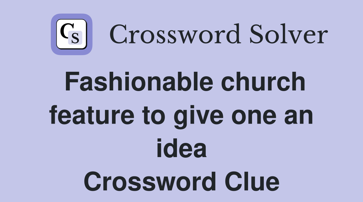 Fashionable church feature to give one an idea Crossword Clue