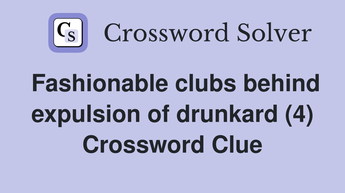 Fashionable clubs behind expulsion of drunkard (4) Crossword Clue