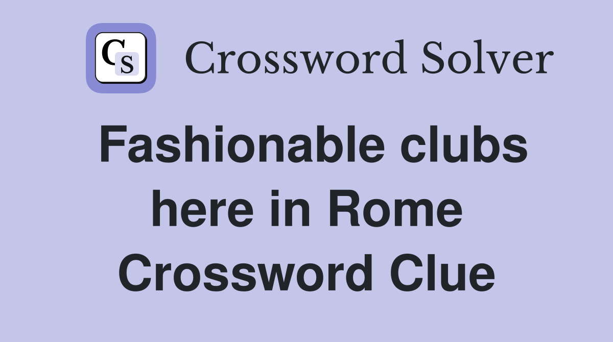 Fashionable clubs here in Rome Crossword Clue