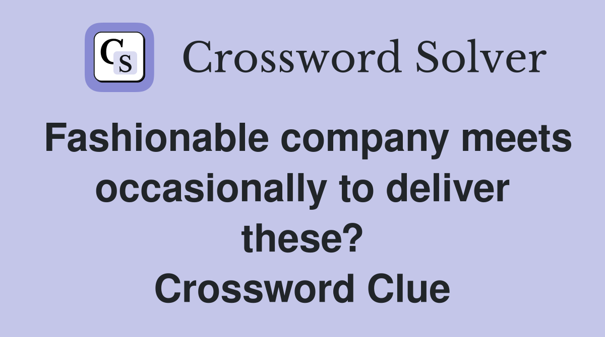 Fashionable company meets occasionally to deliver these? Crossword Clue