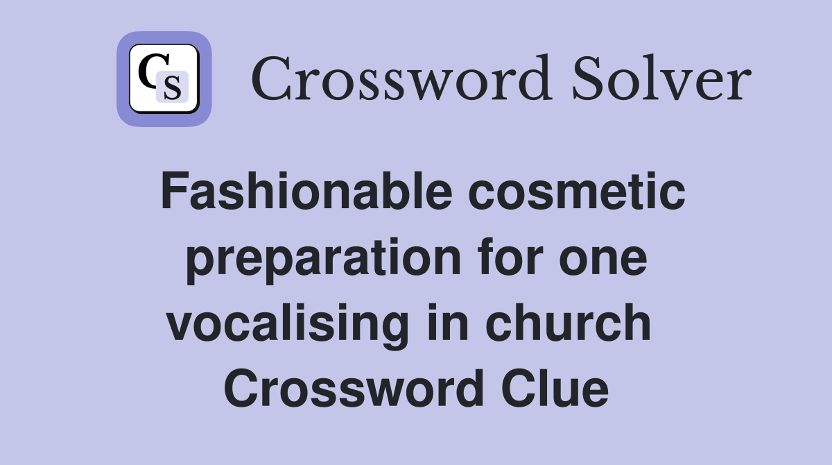 Fashionable cosmetic preparation for one vocalising in church  Crossword Clue
