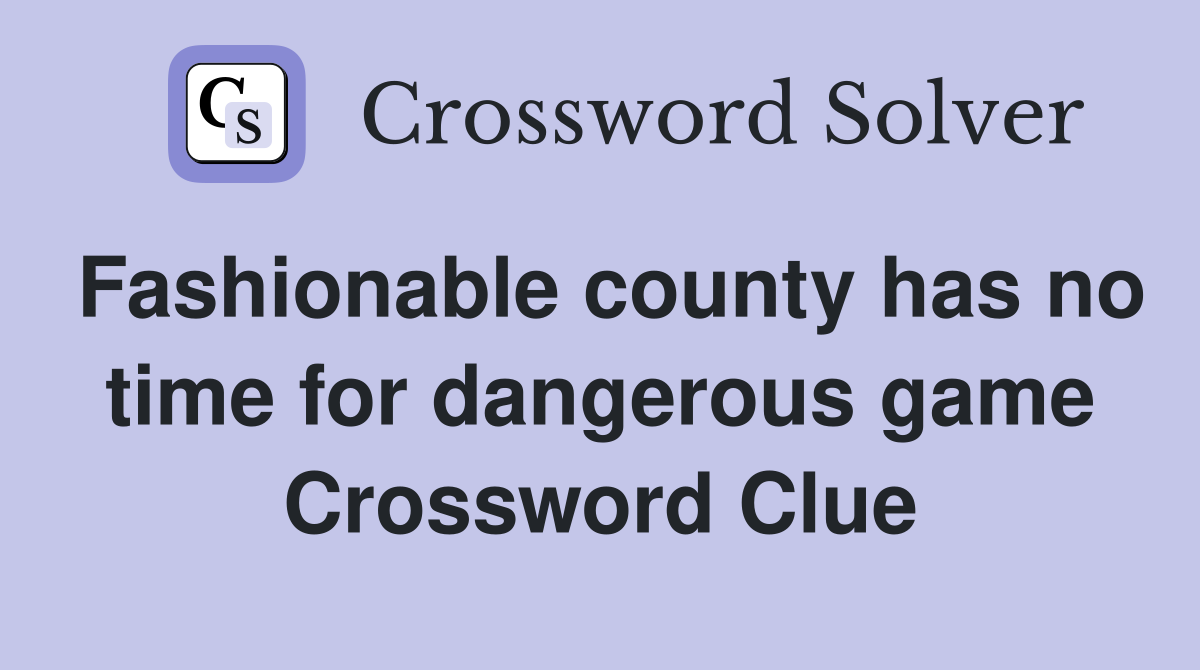 Fashionable county has no time for dangerous game Crossword Clue