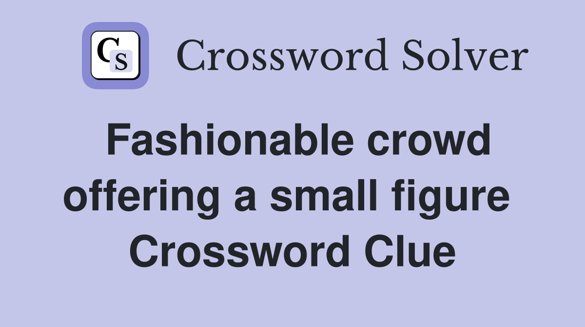 Fashionable crowd offering a small figure  Crossword Clue