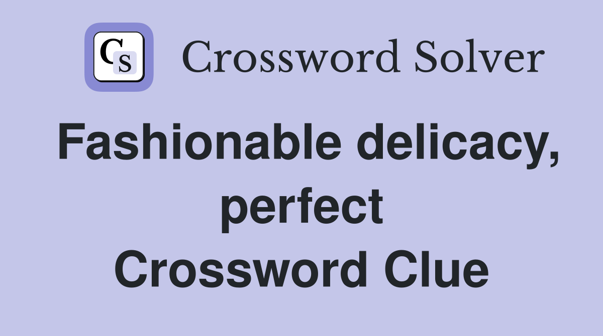 Fashionable delicacy, perfect Crossword Clue