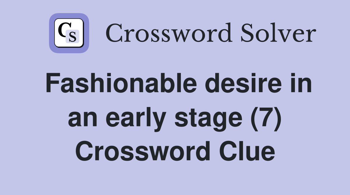Fashionable desire in an early stage (7) Crossword Clue
