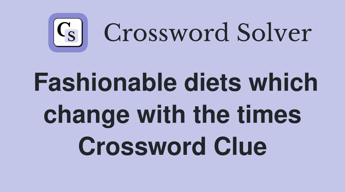 Fashionable diets which change with the times Crossword Clue