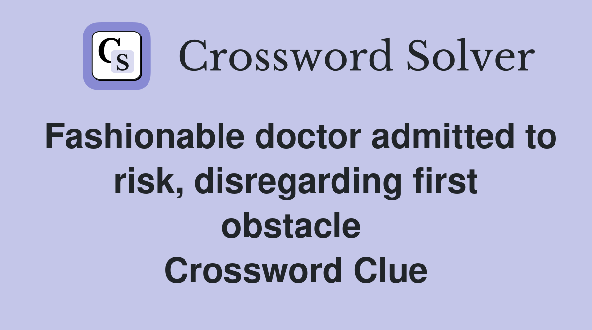 Fashionable doctor admitted to risk, disregarding first obstacle  Crossword Clue