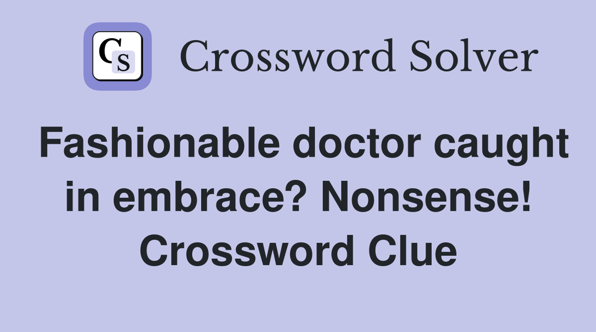 Fashionable doctor caught in embrace? Nonsense! Crossword Clue