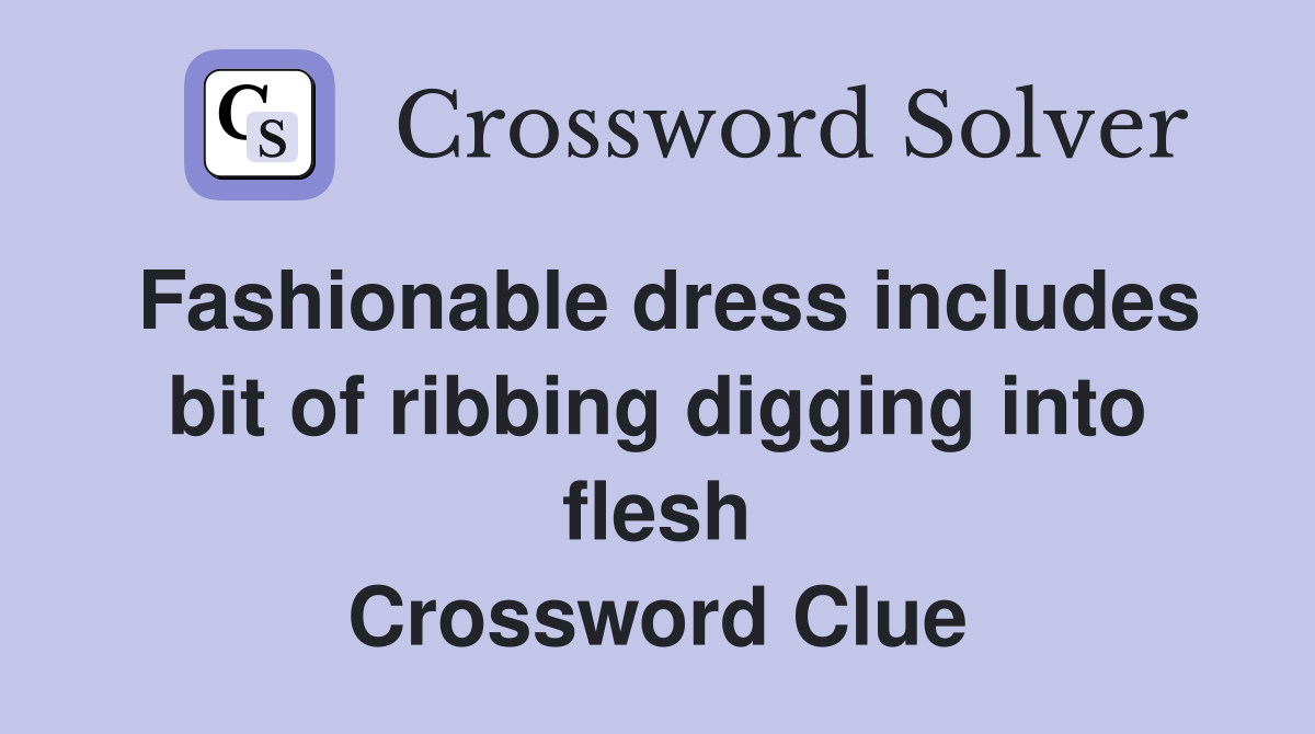 Fashionable dress includes bit of ribbing digging into flesh Crossword Clue