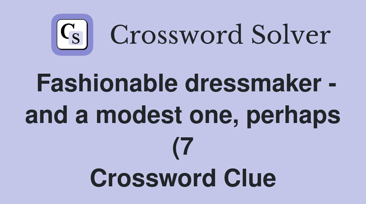Fashionable dressmaker and a modest one perhaps (7) Crossword Clue Fashionable dressmaker and a modest one perhaps (7) Crossword Clue