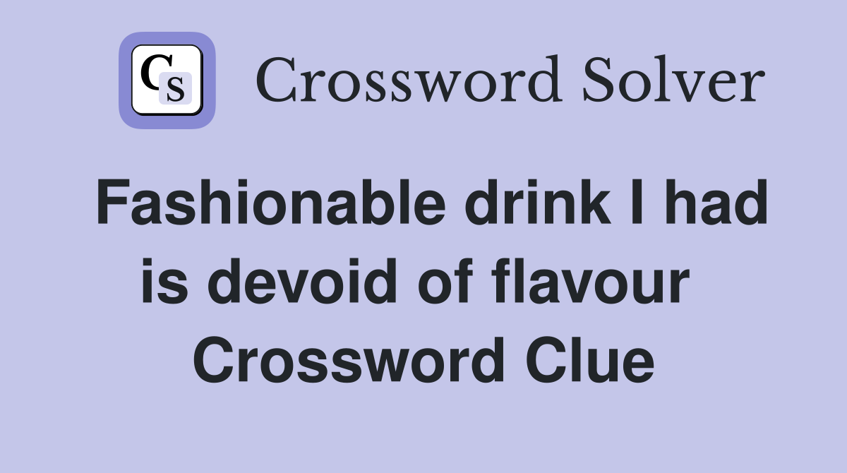 Fashionable drink I had is devoid of flavour  Crossword Clue