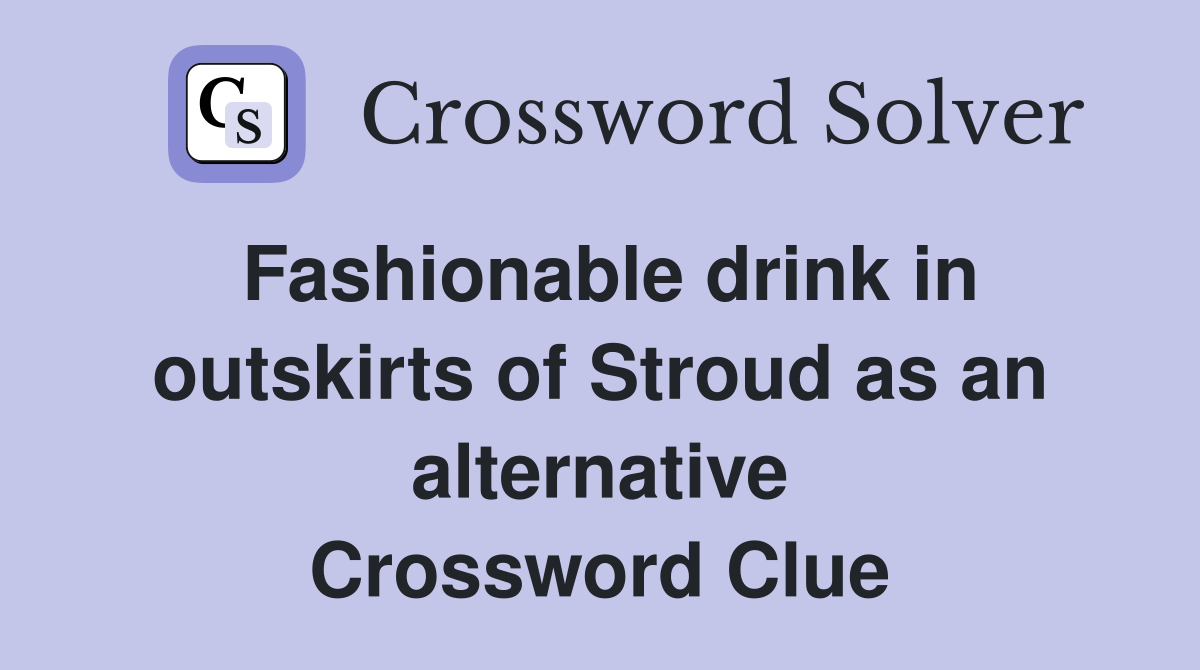 Fashionable drink in outskirts of Stroud as an alternative Crossword Clue