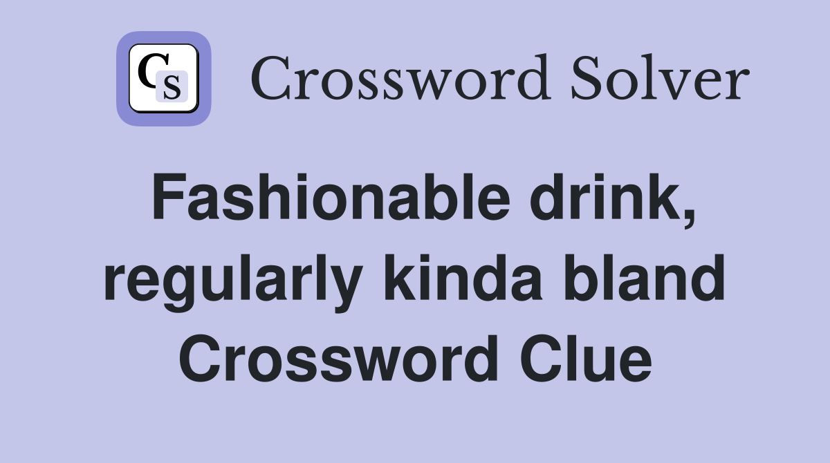 Fashionable drink, regularly kinda bland Crossword Clue